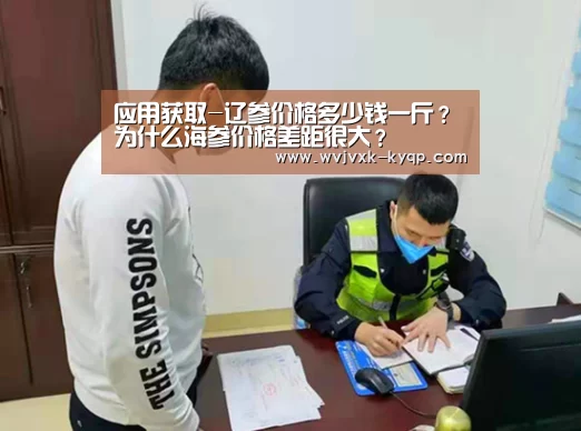 应用获取-辽参价格多少钱一斤?为什么海参价格差距很大?(图2) 使用教程